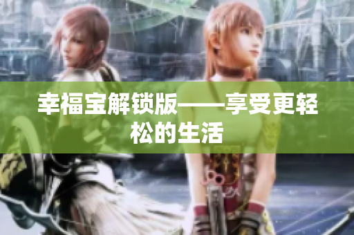 幸福宝解锁版——享受更轻松的生活