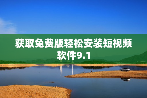 获取免费版轻松安装短视频软件9.1