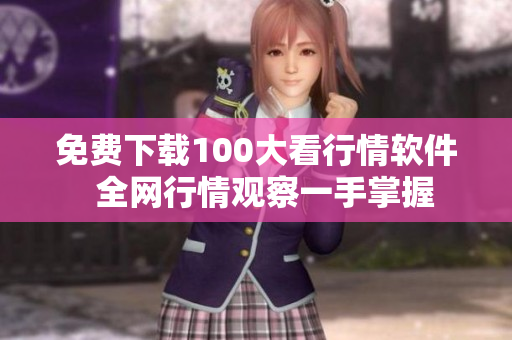 免费下载100大看行情软件  全网行情观察一手掌握