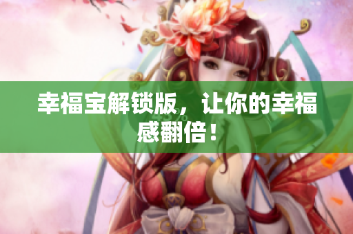 幸福宝解锁版，让你的幸福感翻倍！