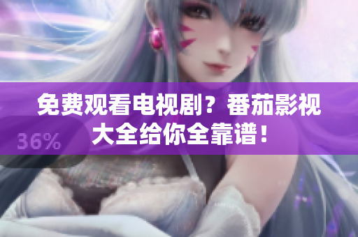 免费观看电视剧？番茄影视大全给你全靠谱！