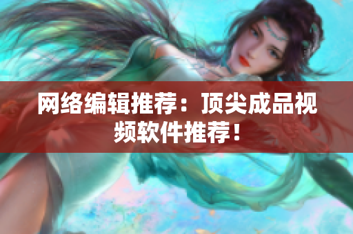 网络编辑推荐：顶尖成品视频软件推荐！