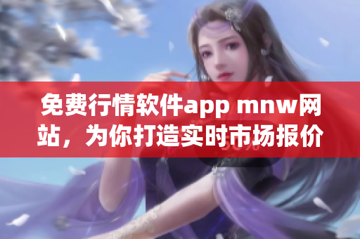 免费行情软件app mnw网站，为你打造实时市场报价