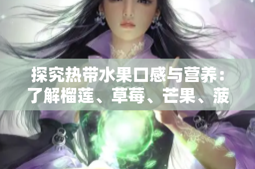 探究热带水果口感与营养：了解榴莲、草莓、芒果、菠萝和香蕉