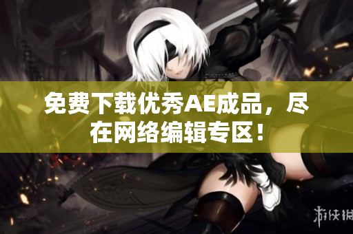 免费下载优秀AE成品，尽在网络编辑专区！