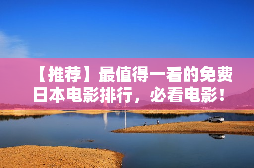 【推荐】最值得一看的免费日本电影排行，必看电影！