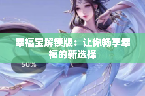 幸福宝解锁版：让你畅享幸福的新选择