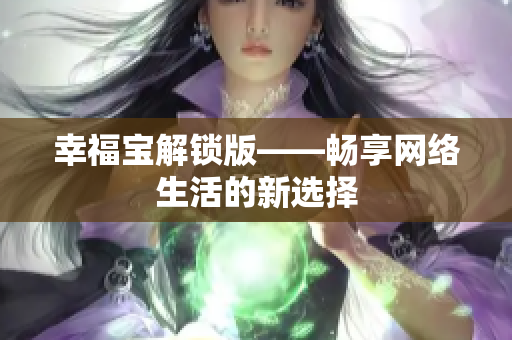 幸福宝解锁版——畅享网络生活的新选择