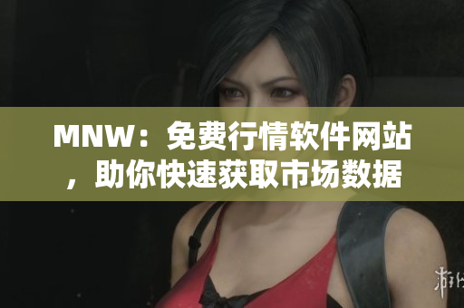MNW：免费行情软件网站，助你快速获取市场数据