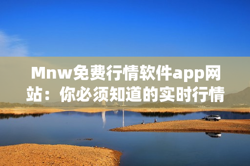 Mnw免费行情软件app网站：你必须知道的实时行情工具