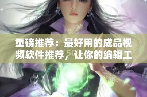 重磅推荐：最好用的成品视频软件推荐，让你的编辑工作事半功倍！