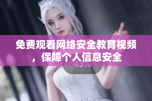免费观看网络安全教育视频，保障个人信息安全