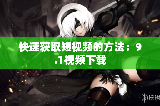 快速获取短视频的方法：9.1视频下载