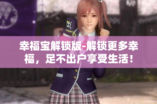 幸福宝解锁版-解锁更多幸福，足不出户享受生活！