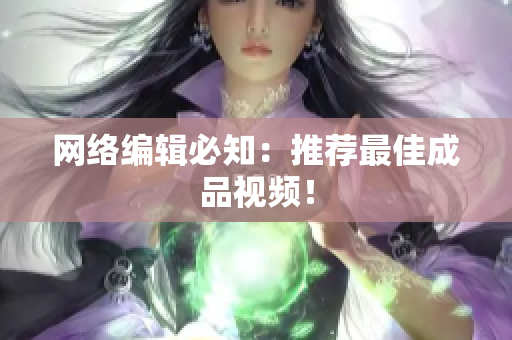 网络编辑必知：推荐最佳成品视频！