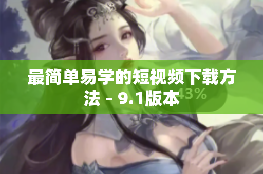 最简单易学的短视频下载方法 - 9.1版本