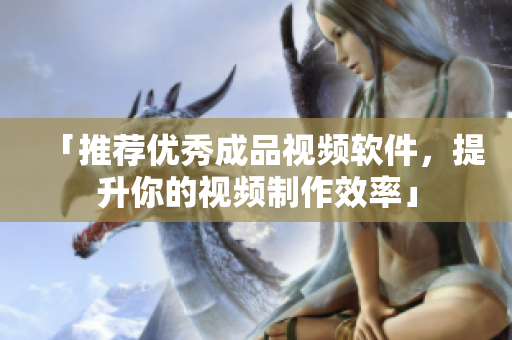 「推荐优秀成品视频软件，提升你的视频制作效率」