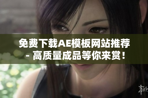 免费下载AE模板网站推荐 - 高质量成品等你来赏！