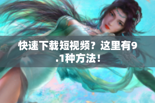 快速下载短视频？这里有9.1种方法！
