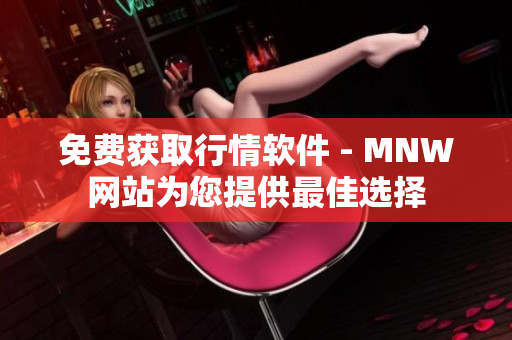 免费获取行情软件 - MNW网站为您提供最佳选择