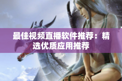 最佳视频直播软件推荐：精选优质应用推荐