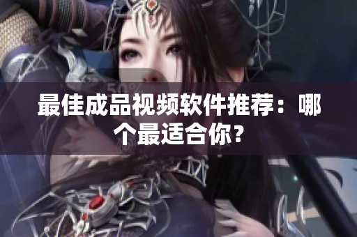 最佳成品视频软件推荐：哪个最适合你？