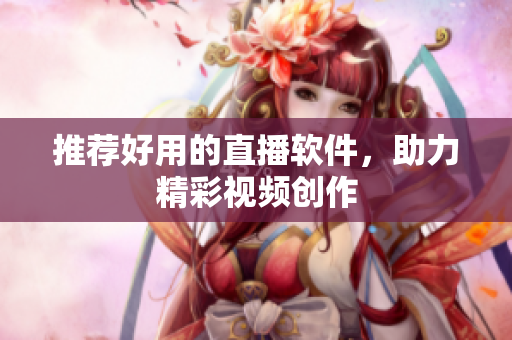 推荐好用的直播软件，助力精彩视频创作