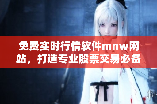 免费实时行情软件mnw网站，打造专业股票交易必备神器