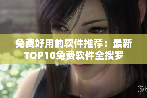 免费好用的软件推荐：最新TOP10免费软件全搜罗