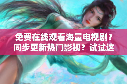 免费在线观看海量电视剧？同步更新热门影视？试试这个神器！