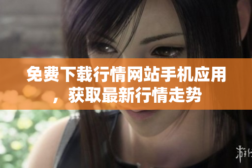 免费下载行情网站手机应用，获取最新行情走势