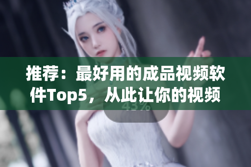 推荐：最好用的成品视频软件Top5，从此让你的视频制作更简单!