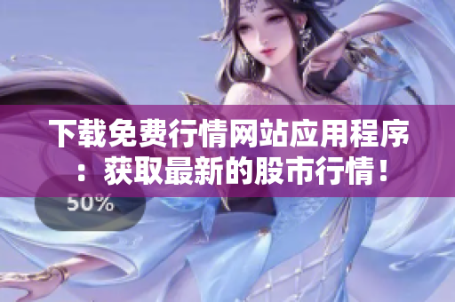 下载免费行情网站应用程序：获取最新的股市行情！