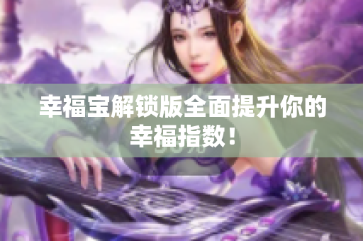 幸福宝解锁版全面提升你的幸福指数！