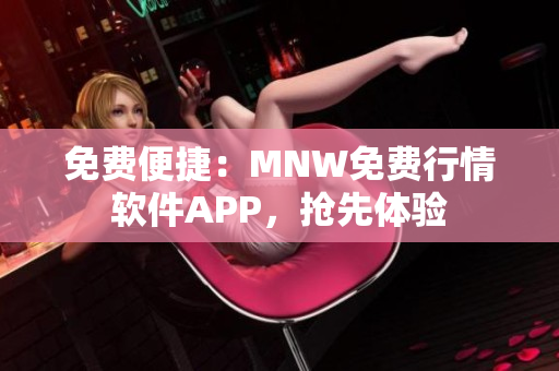 免费便捷：MNW免费行情软件APP，抢先体验
