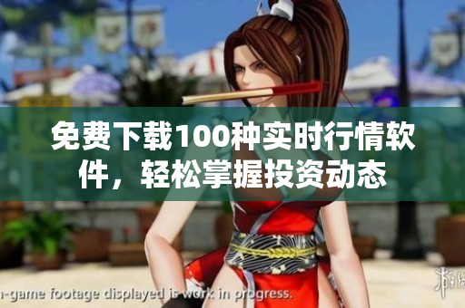 免费下载100种实时行情软件，轻松掌握投资动态