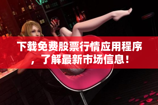 下载免费股票行情应用程序，了解最新市场信息！