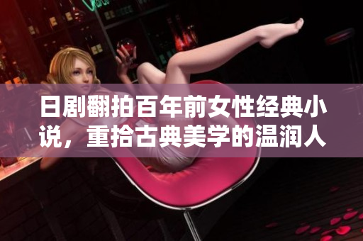 日剧翻拍百年前女性经典小说，重拾古典美学的温润人性之美