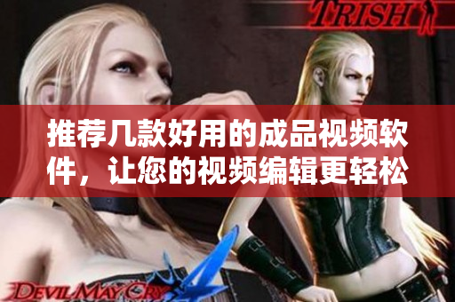 推荐几款好用的成品视频软件，让您的视频编辑更轻松！