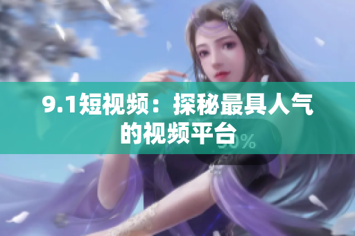 9.1短视频：探秘最具人气的视频平台