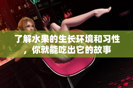 了解水果的生长环境和习性，你就能吃出它的故事