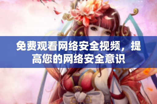 免费观看网络安全视频，提高您的网络安全意识