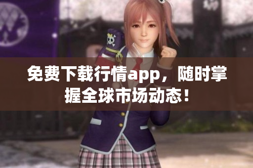 免费下载行情app，随时掌握全球市场动态！