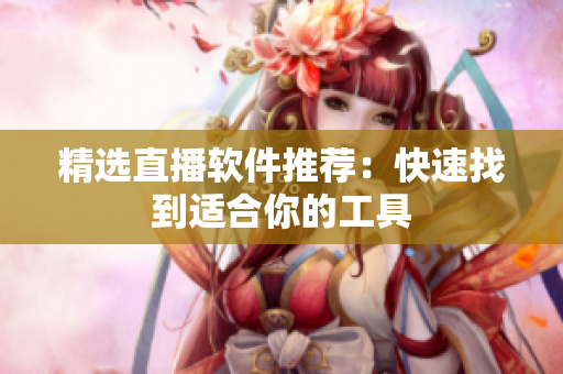 精选直播软件推荐：快速找到适合你的工具