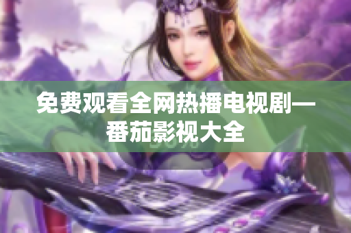 免费观看全网热播电视剧—番茄影视大全