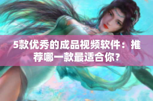 5款优秀的成品视频软件：推荐哪一款最适合你？
