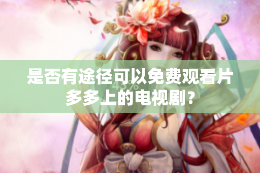 是否有途径可以免费观看片多多上的电视剧？