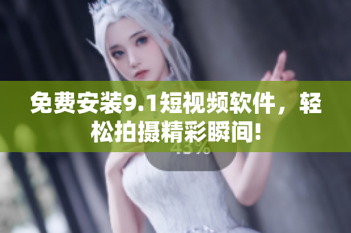 免费安装9.1短视频软件，轻松拍摄精彩瞬间!