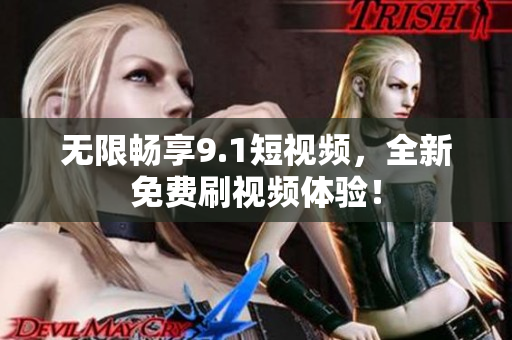 无限畅享9.1短视频，全新免费刷视频体验！