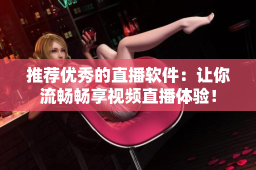 推荐优秀的直播软件：让你流畅畅享视频直播体验！